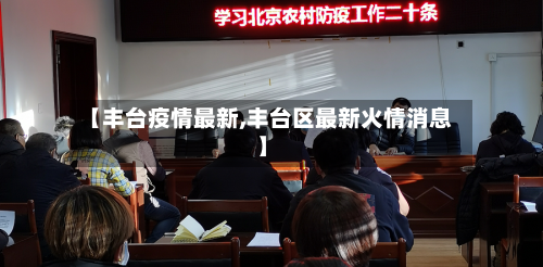 【丰台疫情最新,丰台区最新火情消息】-第1张图片