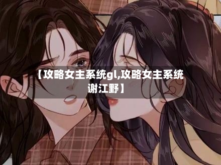 【攻略女主系统gl,攻略女主系统谢江野】-第1张图片