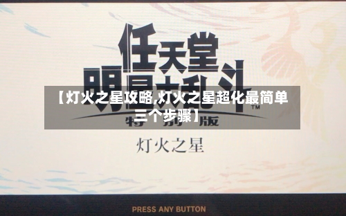 【灯火之星攻略,灯火之星超化最简单三个步骤】-第1张图片