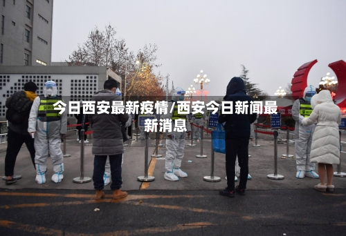 今日西安最新疫情/西安今日新闻最新消息-第1张图片