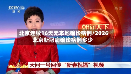 北京连续16天无本地确诊病例/2026北京新冠病确诊病例多少-第1张图片