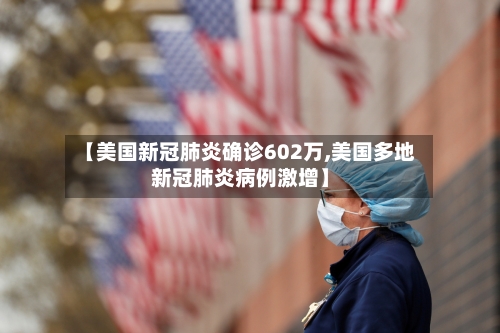 【美国新冠肺炎确诊602万,美国多地新冠肺炎病例激增】-第1张图片