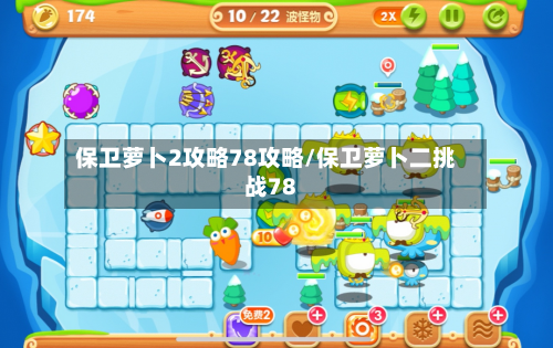 保卫萝卜2攻略78攻略/保卫萝卜二挑战78-第1张图片