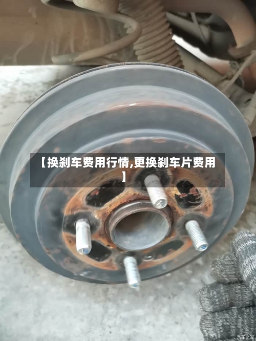【换刹车费用行情,更换刹车片费用】
