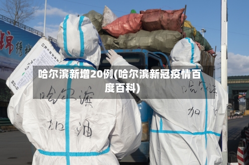 哈尔滨新增20例(哈尔滨新冠疫情百度百科)-第1张图片