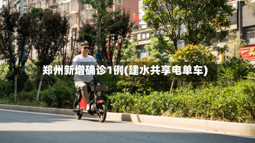 郑州新增确诊1例(建水共享电单车)-第1张图片