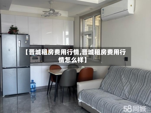 【晋城租房费用行情,晋城租房费用行情怎么样】-第1张图片