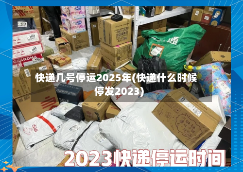快递几号停运2025年(快递什么时候停发2023)-第1张图片