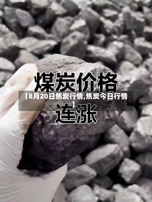 【8月20日焦炭行情,焦炭今日行情】-第1张图片
