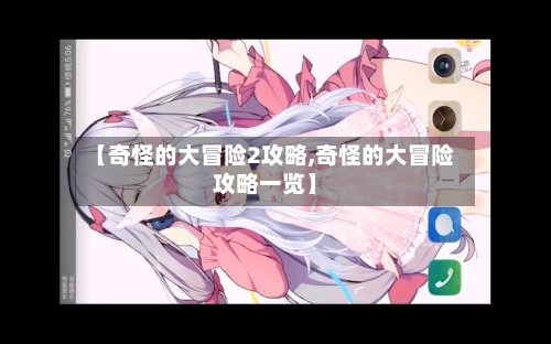 【奇怪的大冒险2攻略,奇怪的大冒险攻略一览】-第1张图片