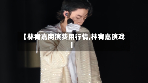【林宥嘉商演费用行情,林宥嘉演戏】-第1张图片