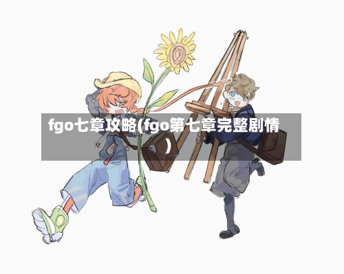 fgo七章攻略(fgo第七章完整剧情)-第1张图片