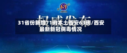 31省份新增71例本土西安63例/西安最新新冠病毒情况-第1张图片