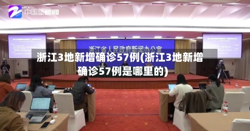 浙江3地新增确诊57例(浙江3地新增确诊57例是哪里的)-第1张图片
