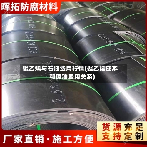 聚乙烯与石油费用行情(聚乙烯成本和原油费用关系)-第1张图片
