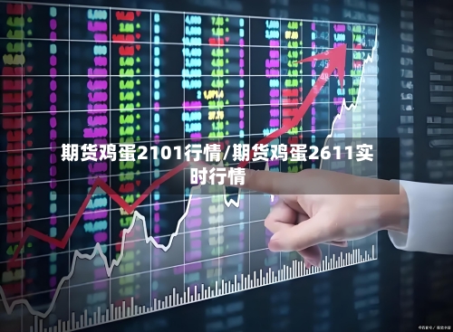 期货鸡蛋2101行情/期货鸡蛋2611实时行情-第1张图片