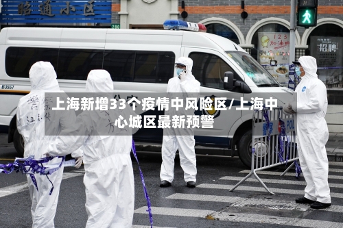 上海新增33个疫情中风险区/上海中心城区最新预警-第1张图片