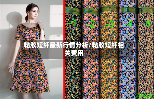 粘胶短纤最新行情分析/粘胶短纤相关费用-第1张图片