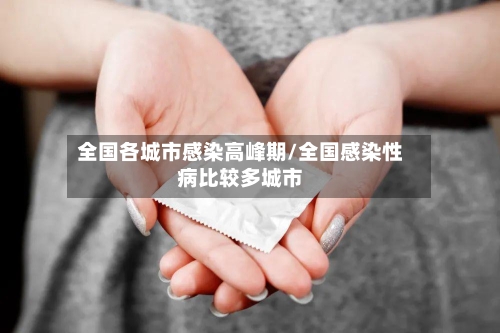 全国各城市感染高峰期/全国感染性病比较多城市-第1张图片