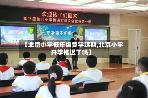 【北京小学低年级复学延期,北京小学开学推迟了吗】-第1张图片