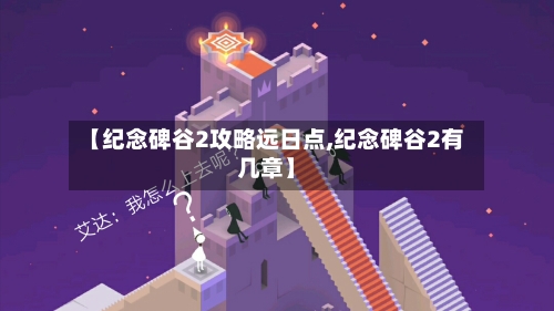 【纪念碑谷2攻略远日点,纪念碑谷2有几章】-第1张图片