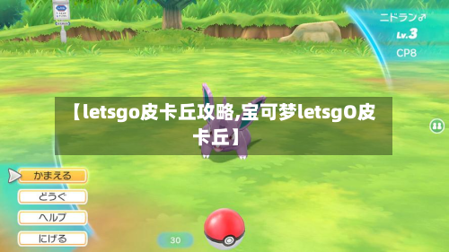 【letsgo皮卡丘攻略,宝可梦letsgO皮卡丘】-第1张图片
