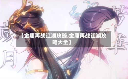 【金庸再战江湖攻略,金庸再战江湖攻略大全】-第1张图片