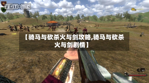 【骑马与砍杀火与剑攻略,骑马与砍杀火与剑剧情】-第1张图片