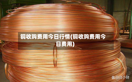 铜收购费用今日行情(铜收购费用今日费用)-第1张图片