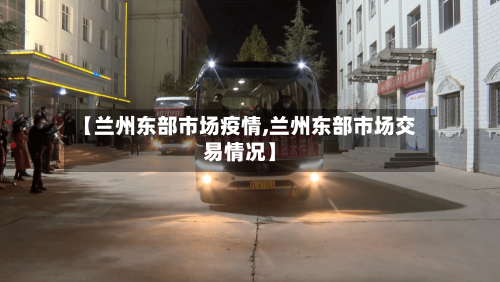 【兰州东部市场疫情,兰州东部市场交易情况】-第1张图片
