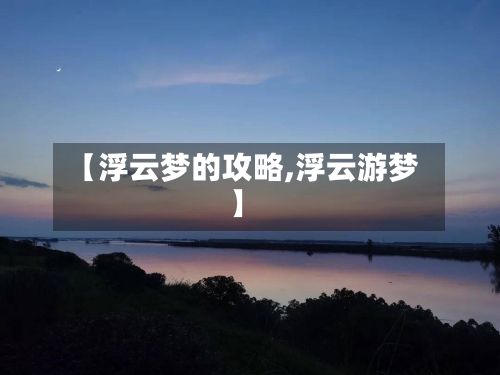 【浮云梦的攻略,浮云游梦】-第1张图片