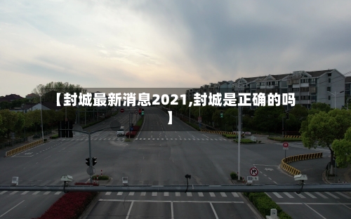 【封城最新消息2021,封城是正确的吗】-第1张图片