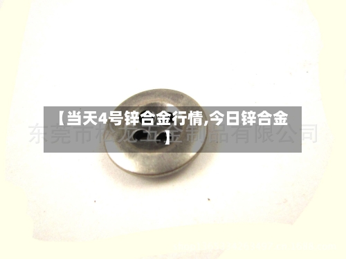 【当天4号锌合金行情,今日锌合金】-第1张图片