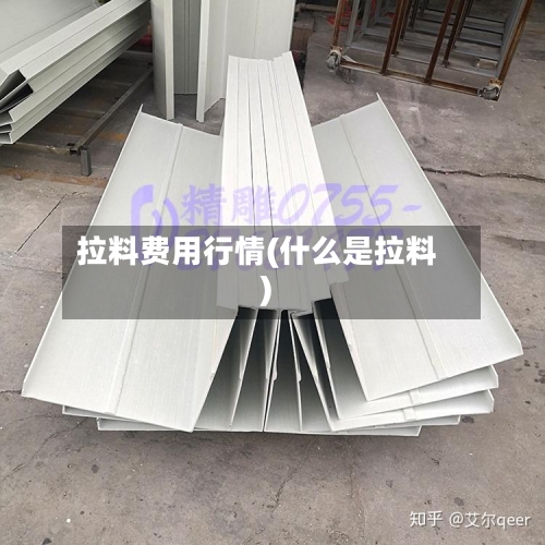 拉料费用行情(什么是拉料)-第1张图片