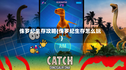 侏罗纪生存攻略(侏罗纪生存怎么玩)-第1张图片