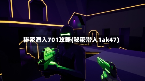 秘密潜入701攻略(秘密潜入1ak47)