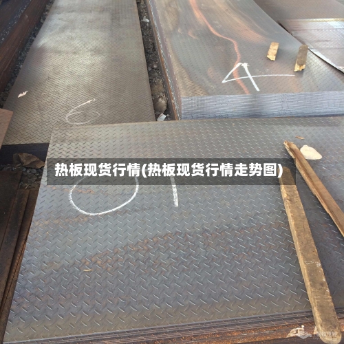 热板现货行情(热板现货行情走势图)-第1张图片