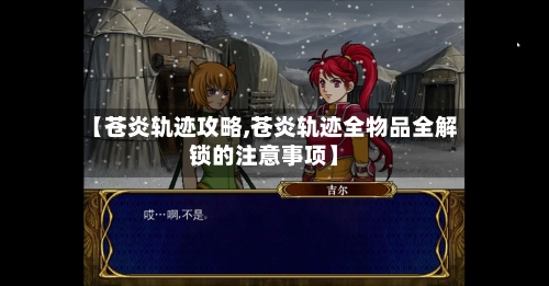 【苍炎轨迹攻略,苍炎轨迹全物品全解锁的注意事项】