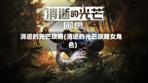 消逝的光芒攻略(消逝的光芒攻略女角色)