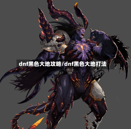 dnf黑色大地攻略/dnf黑色大地打法-第2张图片