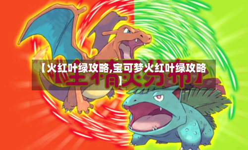 【火红叶绿攻略,宝可梦火红叶绿攻略】