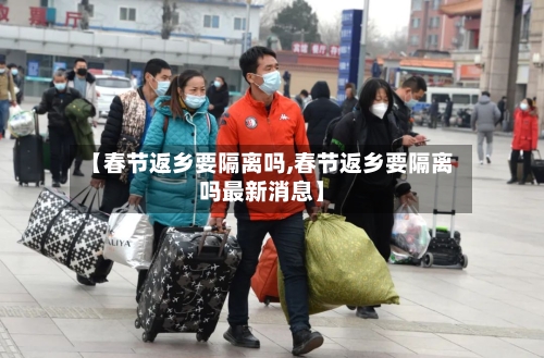 【春节返乡要隔离吗,春节返乡要隔离吗最新消息】