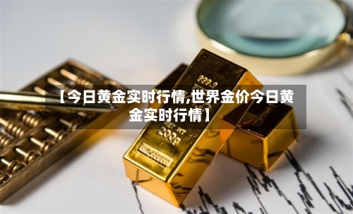 【今日黄金实时行情,世界金价今日黄金实时行情】-第2张图片