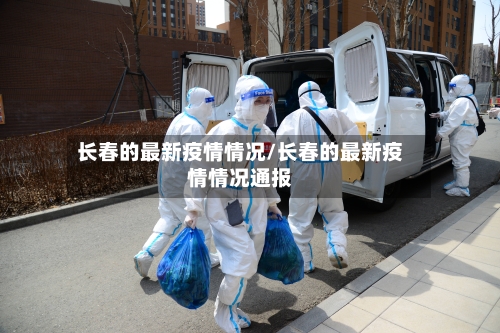 长春的最新疫情情况/长春的最新疫情情况通报