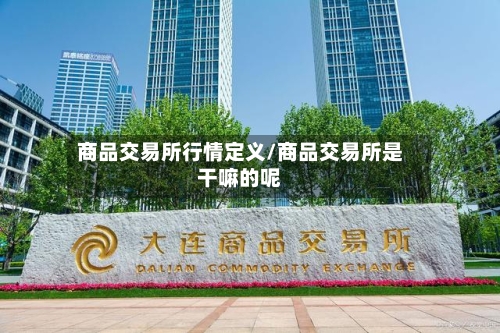 商品交易所行情定义/商品交易所是干嘛的呢-第3张图片