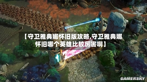 【守卫雅典娜怀旧版攻略,守卫雅典娜怀旧哪个英雄比较厉害啊】-第3张图片
