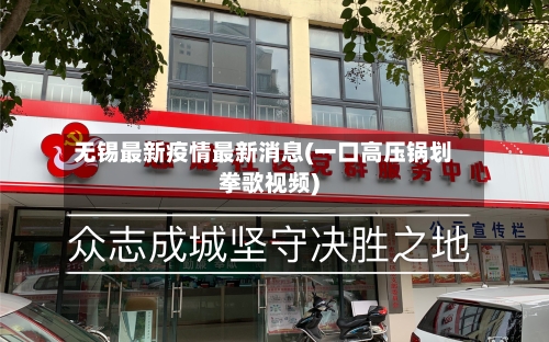 无锡最新疫情最新消息(一口高压锅划拳歌视频)