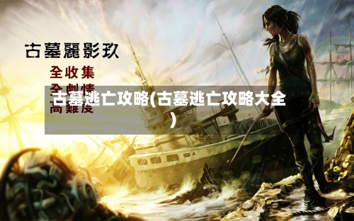 古墓逃亡攻略(古墓逃亡攻略大全)