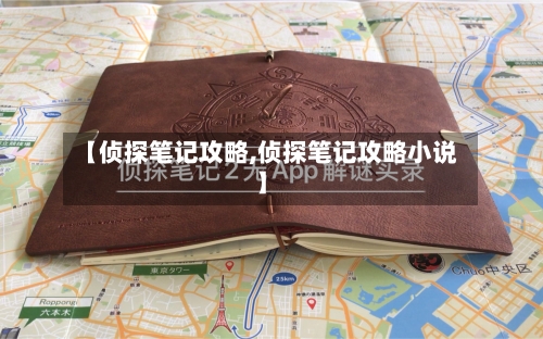 【侦探笔记攻略,侦探笔记攻略小说】-第3张图片