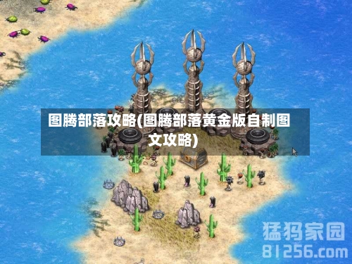 图腾部落攻略(图腾部落黄金版自制图文攻略)-第2张图片
